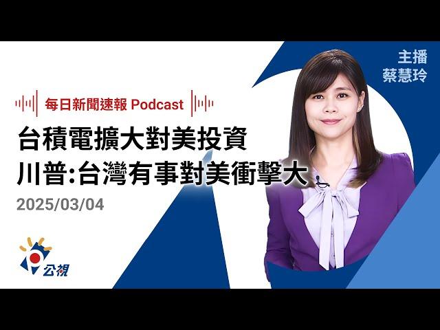 【新聞速報 Podcast】台積電擴大對美投資 川普：台灣有事對美衝擊大｜20250304 公視新聞網