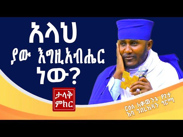 #አላህ_ያው_እግዚአብሔር_ነውን?#ታላቅ_ምክር#ርዕሰ_ሊቃውንት_አባ_ገብረኪዳን_ግርማ @comedianeshetu@Aba_Gebrekidan