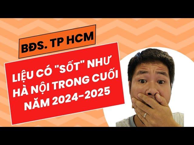 Bất Động Sản TP. Hồ Chí Minh Liệu Có Lên Cơn Sốt Như BĐS Hà Nội Từ Cuối 2024 đến 2025