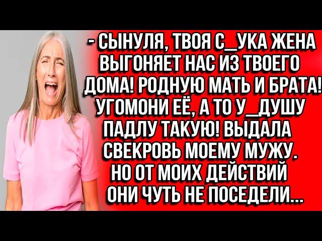 Сынуля, твоя с_ука жена выгоняет нас из твоего дома! Родную мать и брата! Угомони её, а то у_душу...