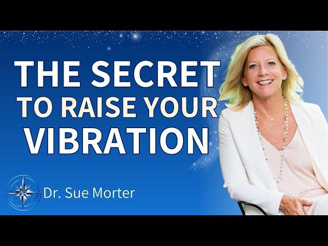 The Secret to Raising Your Vibration (and What Not To Do) |  Dr. Sue Morter