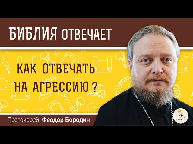 Как отвечать на агрессию?  Библия отвечает. Протоиерей Феодор Бородин