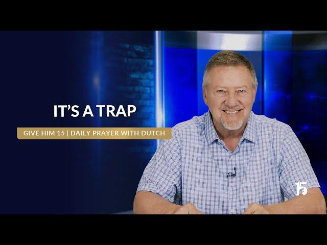 It's A Trap | Give Him 15: Daily Prayer with Dutch | May 12, 2025