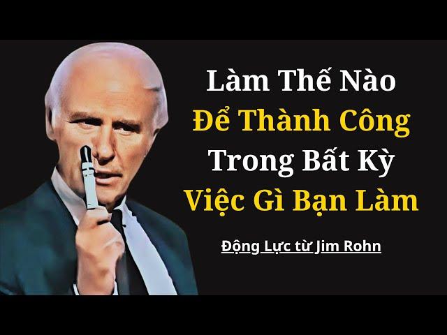 Làm Thế Nào Để Thành Công Trong Bất Kỳ Việc Gì Bạn Làm | Động Lực Từ Jim Rohn