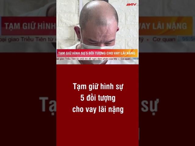 Tạm giữ hình sự 5 đối tượng cho vay lãi suất | ANTV #shorts