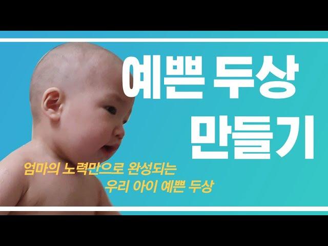 엄마가 만들어 주는,  우리 아이 예쁜 두상 만드는 비법!