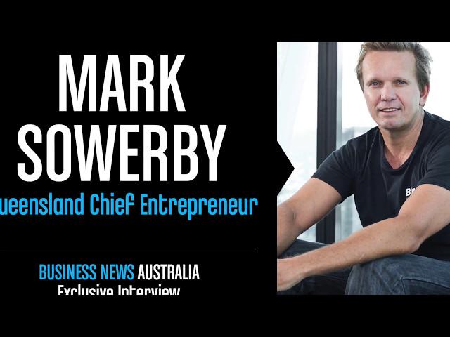 Exclusive interview with Mark Sowerby, Queensland's Chief Entrepreneur