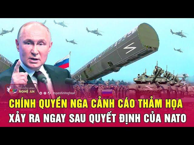 Điểm nóng thế giới: Chính quyền Nga cảnh cáo thảm họa xảy ra ngay sau quyết định của NATO