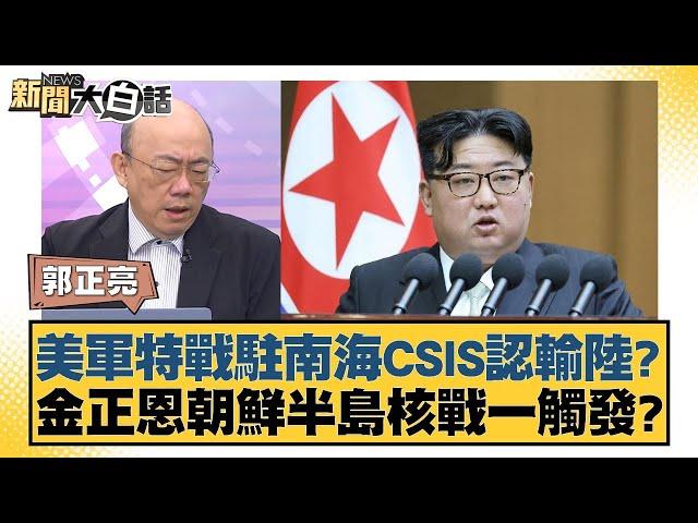 美軍特戰駐南海CSIS認輸陸？金正恩朝鮮半島核戰一觸發？【新聞大白話】20241122-4｜郭正亮 賴岳謙 張廷廷