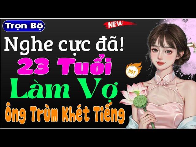 Truyện ngôn tình đêm khuya: 23 Tuổi Làm Vợ Ông Trùm Khét Tiếng - MC Thùy Mai kể chuyện cực hấp dẫn