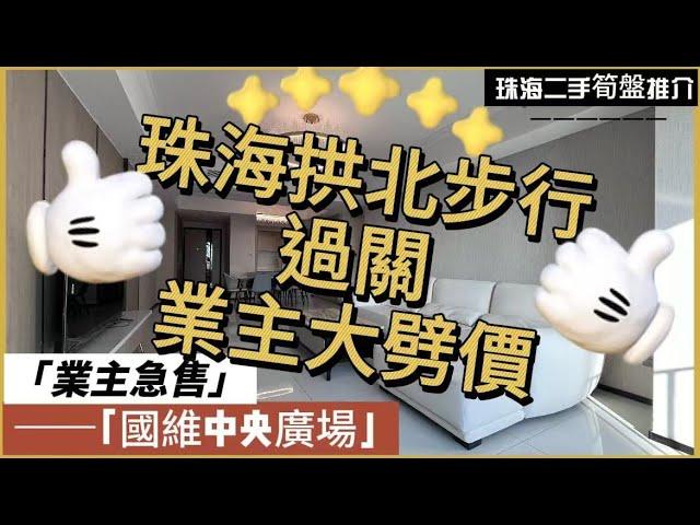 【珠海二手樓有乜選擇？ 】珠海全新未入住過四房單位丨業主放血劈價8000每平方丨樓下益建飲茶街市買餸方便丨可步行過關，即買即住丨港澳直通車直達香港澳門丨拎包入住丨業主急售丨珠海國維中央廣場