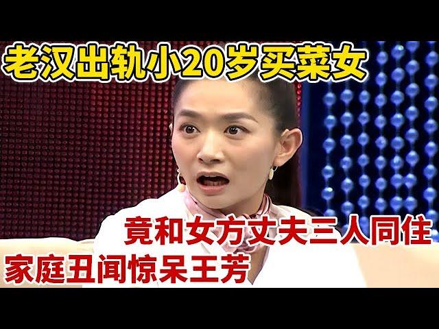 老汉出轨小20岁卖菜女,竟和女方丈夫三人同住,家庭丑闻惊呆王芳【王芳王为念访谈】