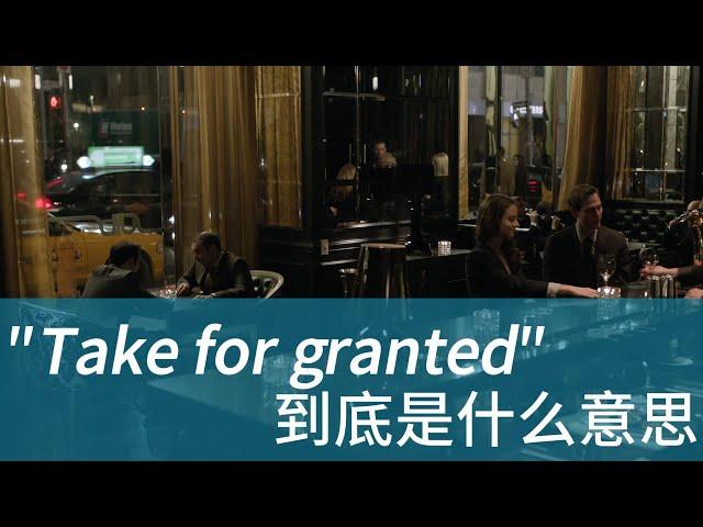 美国人经常说的 Take for granted 到底是什么意思？| 学会用英文电影美剧台词掌握地道美式英语 | 常用口语表达 惯用语 俗语 固定短语 English idioms