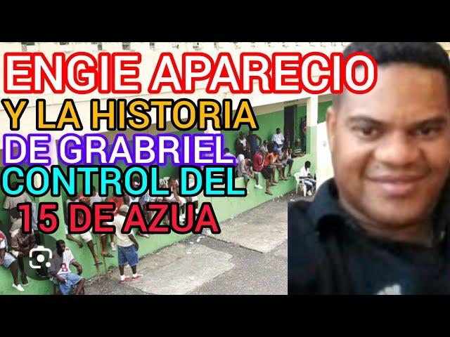 ENGIE APARECIO , Y LA HISTORIA DE GABRIEL EL CONTROL DEL 15 DE AZUA.