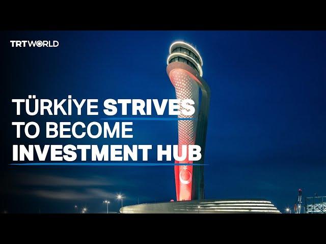 Türkiye strives to become investment hub