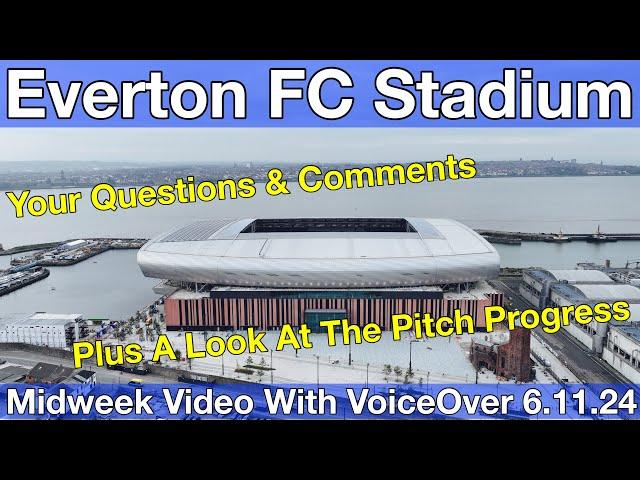 NEW Everton FC Stadium 6.11.24. Midweek Video with Voiceover - YOUR QUESTIONS & COMMENTS