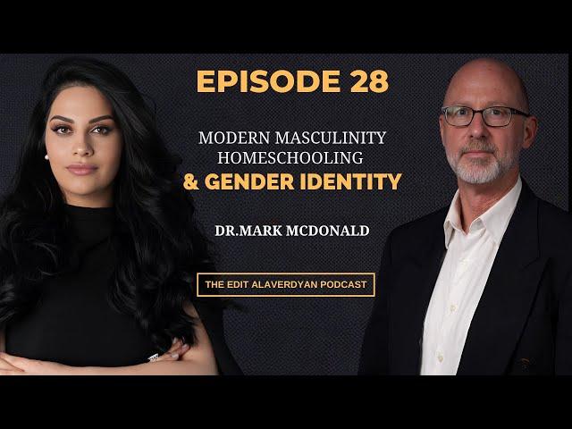 Dr. Mark McDonald | Modern Masculinity, Gender Identity, Homeschooling | Edit Alaverdyan Podcast #28