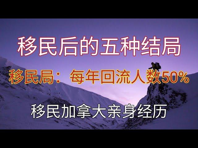 移民真的好吗？移民加拿大每年有一半的人后悔而离开。加拿大移民局说只有居住五年以后才能稳定下来。一切从零开始你做好准备了吗？移民后的五种结局不只分析加拿大，每个国家都一样？