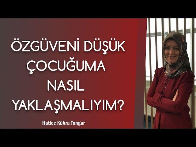 ÖZGÜVENİ DÜŞÜK ÇOCUĞUMA NASIL YAKLAŞMALIYIM? | Hatice Kübra Tongar