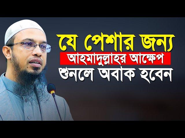 যে পেশার  জন্য শায়খ আাহমাদুল্লাহর আক্ষেপ শুনলে অবাক হবেন | Shaikh Ahmadullah New Waz