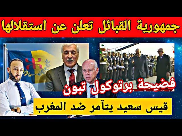 جمهورية القبائل تعلن عن استقلالها من الجزائر و قيس سعيد يتآمر ضد المغرب و فضيحة برتوكول تبون