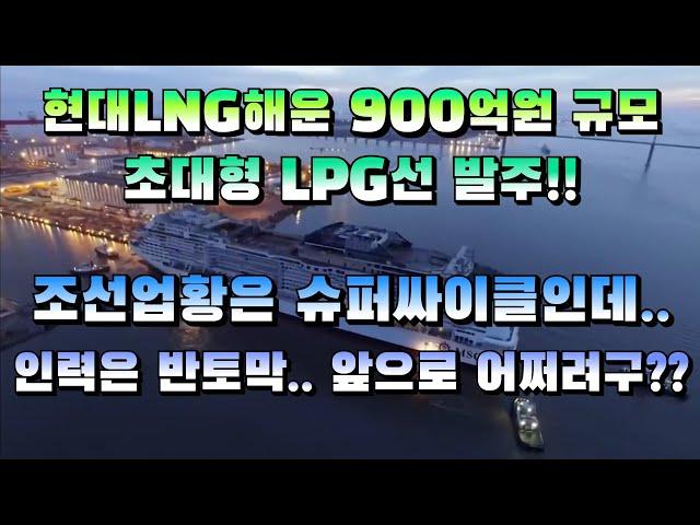 [CC한글자막]현대LNG해운, '900억원' 초대형 LPG선 발주, 조선업황은 슈퍼 싸이클인데 인력은 반토막??