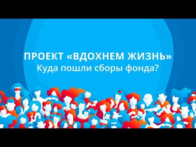 ПРОЕКТ "ВДОХНЕМ ЖИЗНЬ". Куда пошли сборы фонда?