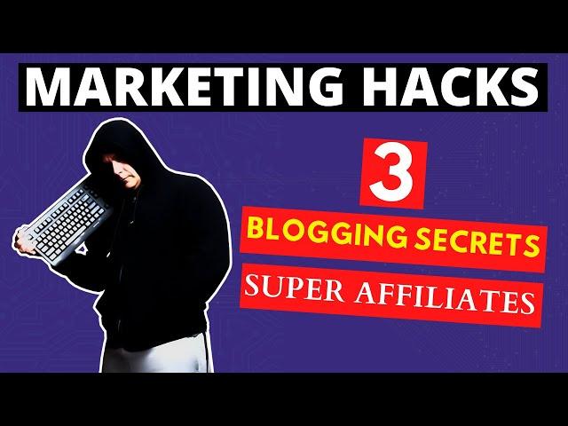 Marketing Hacks | 3 Blogging Secrets Used By Super Affiliates