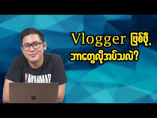 Vlogger လုပ်ဖို့ဘာတွေလိုသလဲ