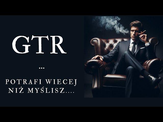 GTR   .....potrafi więcej niż myślisz.....