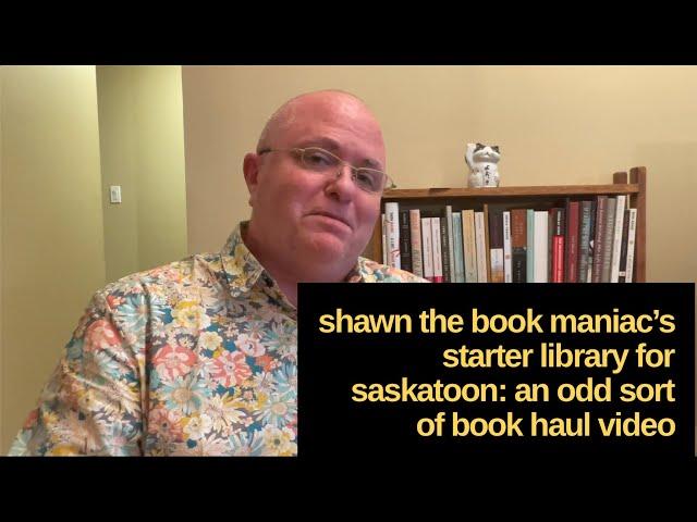 Shawn the Book Maniac’s starter library for Saskatoon: an odd sort of book haul video
