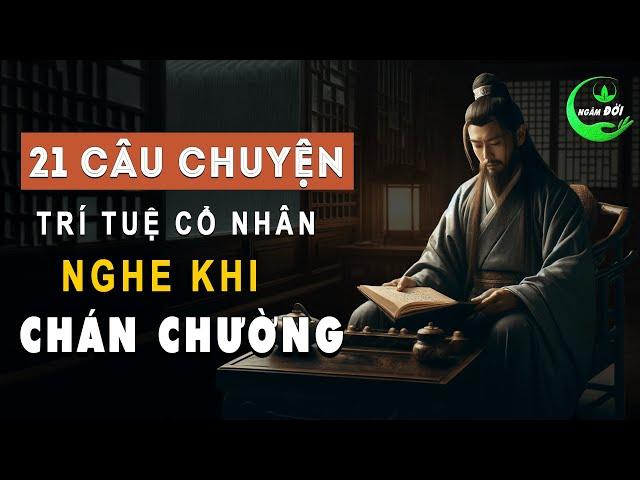 21 Câu Chuyện Trí Tuệ Cổ Nhân Dạy Nghe Khi CHÁN CHƯỜNG | Triết Lý Sống Khôn Ngoan Ở Đời