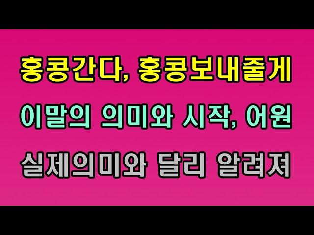 홍콩간다, 홍콩보내줄게, 이말의 유래와 의미는/청곡의 니캉내