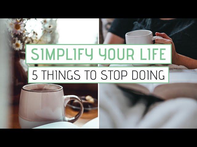 SIMPLIFY YOUR LIFE | 5 Things You Can Stop Doing Today