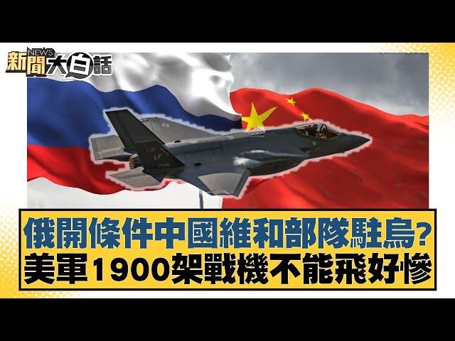 俄開條件中國維和部隊駐烏？美軍1900架戰機不能飛好慘【#新聞大白話】20250308-12｜#帥化民#苑舉正#嚴震生