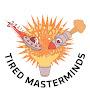 @tiredmasterminds