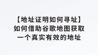 【地址证明如何寻址】如何借助谷歌地图获取一个真实有效的符合地址证明的地址