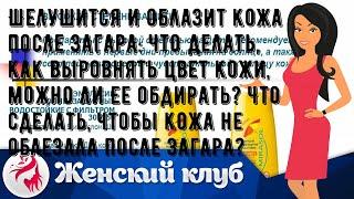 Шелушится и облазит кожа после загара: что делать, как выровнять цвет кожи, можно ли ее обдирать? .