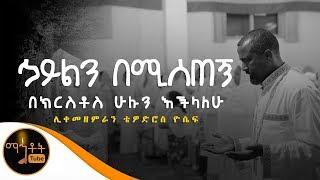 "ኃይልን በሚሰጠኝ በክርስቶስ ሁሉን እችላለሁ" | ሊቀ መዘምራን ቴዎድሮስ ዮሴፍ