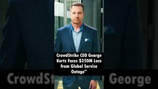 CrowdStrike CEO George Kurtz Faces $250M Loss from Global Service Outage"