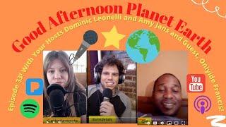 Good Afternoon Planet Earth  Episode 33!  With Oniyide Francis!