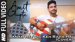 Cover Song: Sanam Re/Dil Keh Raha Hai | Amit Gupta | Mithoon | Arijit Singh | Adnan Sami