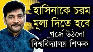 হাসিনাকে চরম মূল্য দিতে হবে - গর্জে উঠলেন বিশ্ববিদ্যালয় শিক্ষক ।