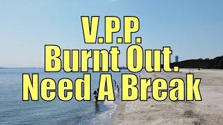 V.P.P. Burnt Out. Need A Break.