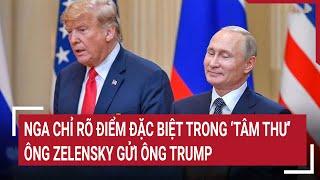 Thời sự quốc tế 6/3: Nga chỉ rõ điểm đặc biệt trong ‘tâm thư’ ông Zelensky gửi ông Trump