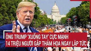 Thời sự quốc tế 9/11: Ông Trump ‘xuống tay’ cực mạnh, 14 triệu người gặp thảm họa ngay lập tức