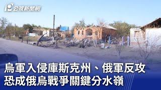 烏軍入侵庫斯克州、俄軍反攻 恐成俄烏戰爭關鍵分水嶺｜20240916 公視晚間新聞