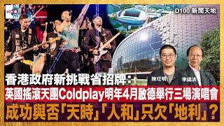 香港政府新挑戰省招牌：英國搖滾天團Coldplay明年4月啟德體育園舉行三場演唱會！成功與否「天時」「人和」只欠「地利」？｜D100新聞天地｜李錦洪、陳珏明