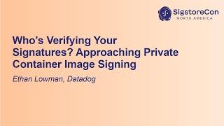 Who's Verifying Your Signatures? Approaching Private Container Image Signing - Ethan Lowman, Datadog