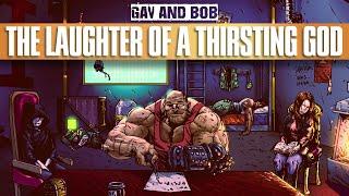 "GAV AND BOB PART VI - THE LAUGHTER OF A THIRSTING GOD"